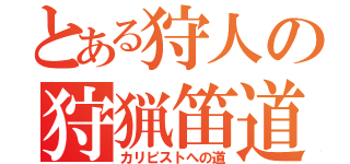 とある狩人の狩猟笛道（カリピストへの道）