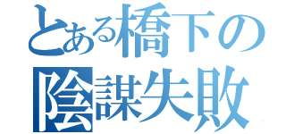 とある橋下の陰謀失敗（）