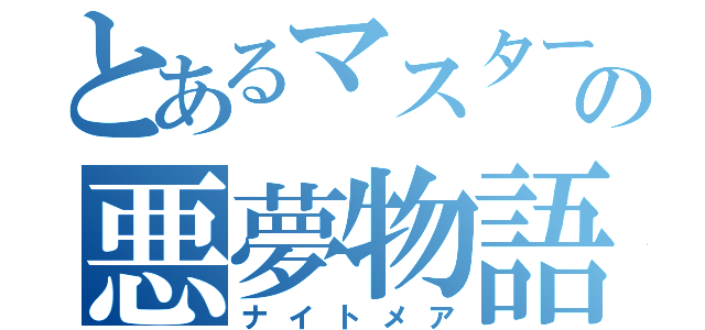 とあるマスターの悪夢物語（ナイトメア）