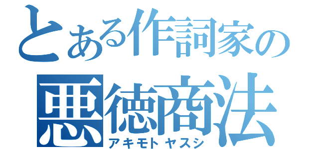 とある作詞家の悪徳商法（アキモトヤスシ）