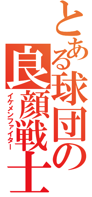 とある球団の良顔戦士（イケメンファイター）