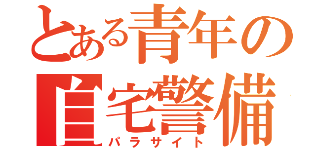 とある青年の自宅警備員（パラサイト）