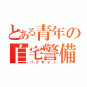 とある青年の自宅警備員（パラサイト）