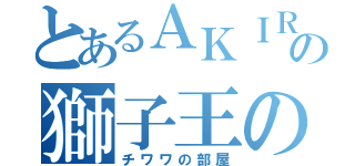 とあるＡＫＩＲＡの獅子王の部屋（チワワの部屋）