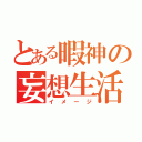 とある暇神の妄想生活（イメージ）