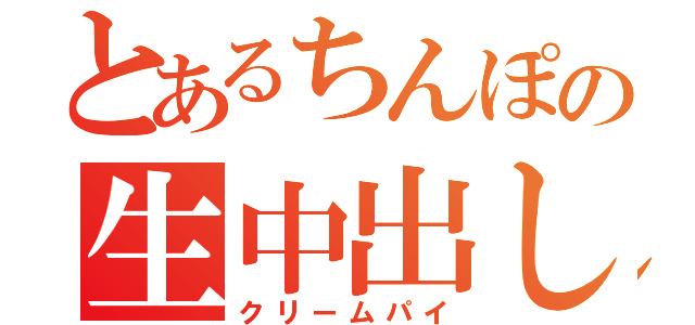 とあるちんぽの生中出し（クリームパイ）