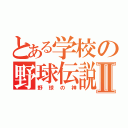 とある学校の野球伝説Ⅱ（野球の神）