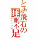 とある飛石の睡眠不足（ネムイッス）