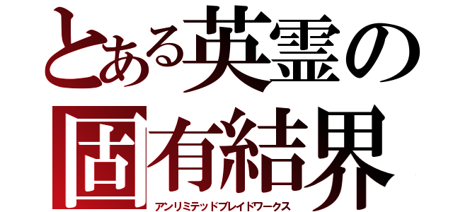 とある英霊の固有結界（アンリミテッドブレイドワークス）