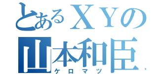 とあるＸＹの山本和臣（ケロマツ）