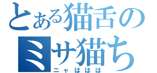 とある猫舌のミサ猫ちゃン（ニャははは）