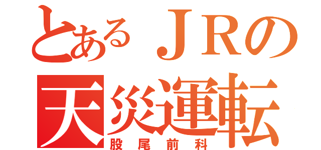 とあるＪＲの天災運転士（股尾前科）