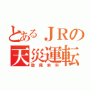 とあるＪＲの天災運転士（股尾前科）