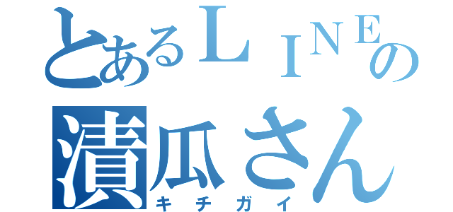 とあるＬＩＮＥの漬瓜さん（キチガイ）