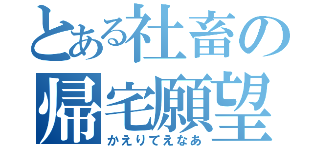 とある社畜の帰宅願望（かえりてえなあ）