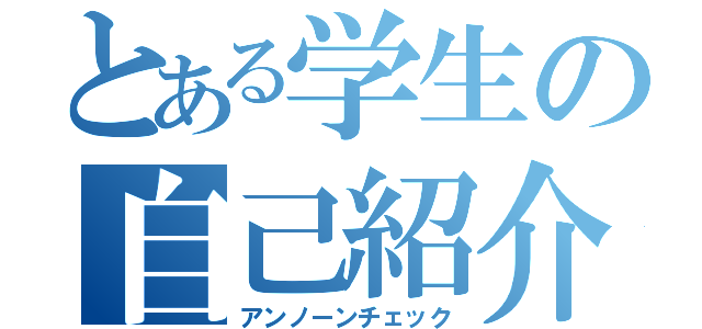 とある学生の自己紹介（アンノーンチェック）