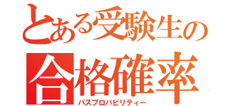 とある受験生の合格確率（パスプロバピリティー）