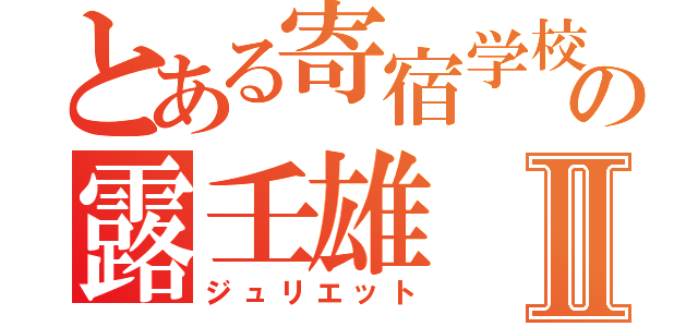 とある寄宿学校の露壬雄Ⅱ（ジュリエット）