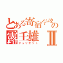 とある寄宿学校の露壬雄Ⅱ（ジュリエット）