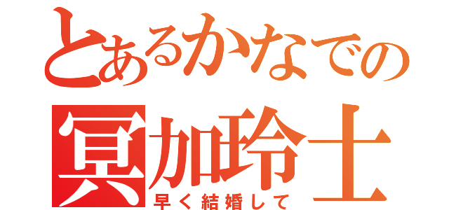 とあるかなでの冥加玲士（早く結婚して）