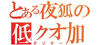 とある夜狐の低クオ加工（クソゲー）