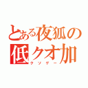 とある夜狐の低クオ加工（クソゲー）