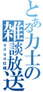 とある力士の雑談放送（ｇｄｇｄ仕様）