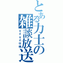 とある力士の雑談放送（ｇｄｇｄ仕様）