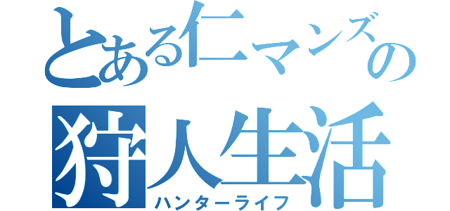 とある仁マンズの狩人生活（ハンターライフ）