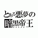 とある悪夢の暗黒帝王（ナイトメア）