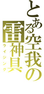 とある空我の雷神具（ライジング）