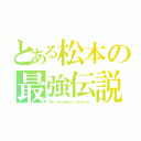 とある松本の最強伝説（Ｔｈｅ ｓｔｒｏｎｇｅｓｔ ｔｒａｄｉｔｉｏｎ）