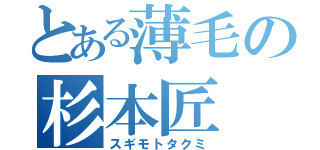 とある薄毛の杉本匠（スギモトタクミ）