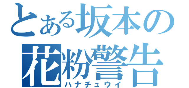 とある坂本の花粉警告（ハナチュウイ）