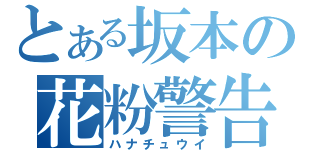 とある坂本の花粉警告（ハナチュウイ）