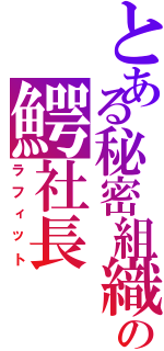 とある秘密組織の鰐社長（ラフィット）