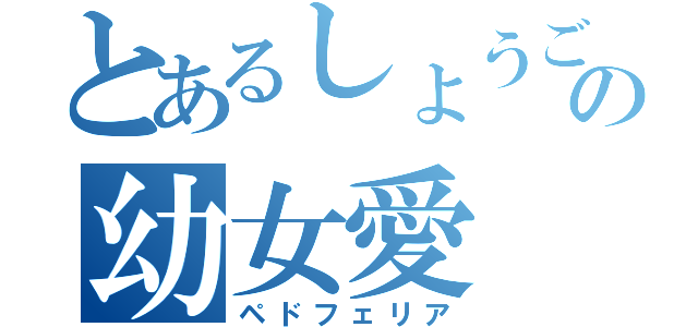 とあるしょうごの幼女愛（ペドフェリア）