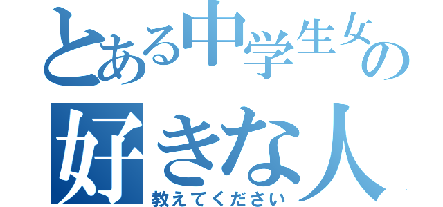 とある中学生女子の好きな人（教えてください）