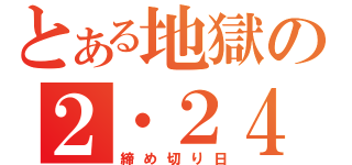 とある地獄の２・２４（締め切り日）