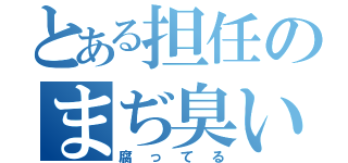 とある担任のまぢ臭い奴（腐ってる）