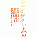 とあるぜクロムの落雷（クロスサンダー）