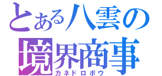 とある八雲の境界商事（カネドロボウ）