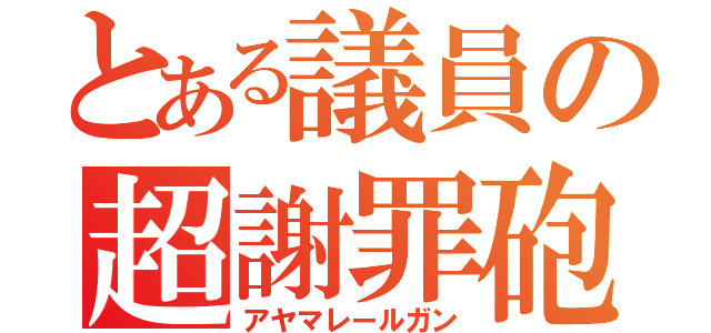 とある議員の超謝罪砲（アヤマレールガン）