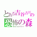 とある吉谷吉江の恐怖の森（をヨシエがプレイ）