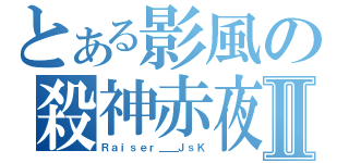 とある影風の殺神赤夜Ⅱ（Ｒａｉｓｅｒ＿＿ＪｓＫ）