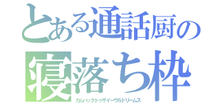 とある通話厨の寝落ち枠（カムバックトゥザイーヴルドリームス）