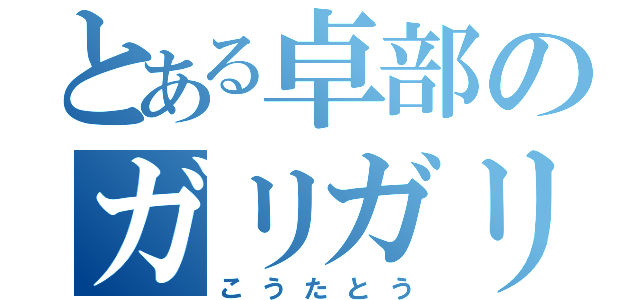 とある卓部のガリガリ君（こうたとう）