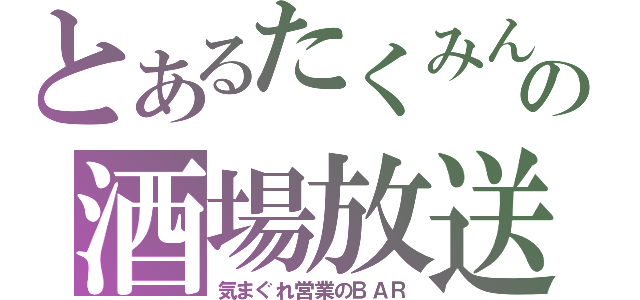 とあるたくみんの酒場放送（気まぐれ営業のＢＡＲ）