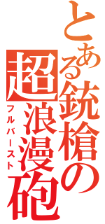 とある銃槍の超浪漫砲（フルバースト）