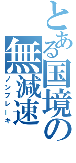 とある国境の無減速（ノンブレーキ）